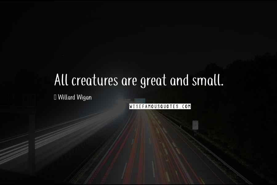 Willard Wigan quotes: All creatures are great and small.