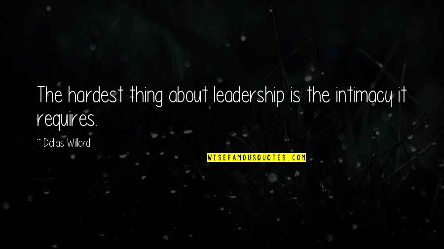 Willard's Quotes By Dallas Willard: The hardest thing about leadership is the intimacy Willard's Quotes By Dallas Willard: The hardest thing about leadership is the intimacy