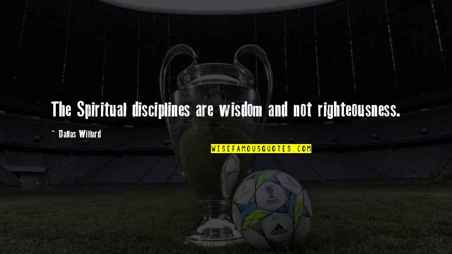 Willard's Quotes By Dallas Willard: The Spiritual disciplines are wisdom and not righteousness. Willard's Quotes By Dallas Willard: The Spiritual disciplines are wisdom and not righteousness.