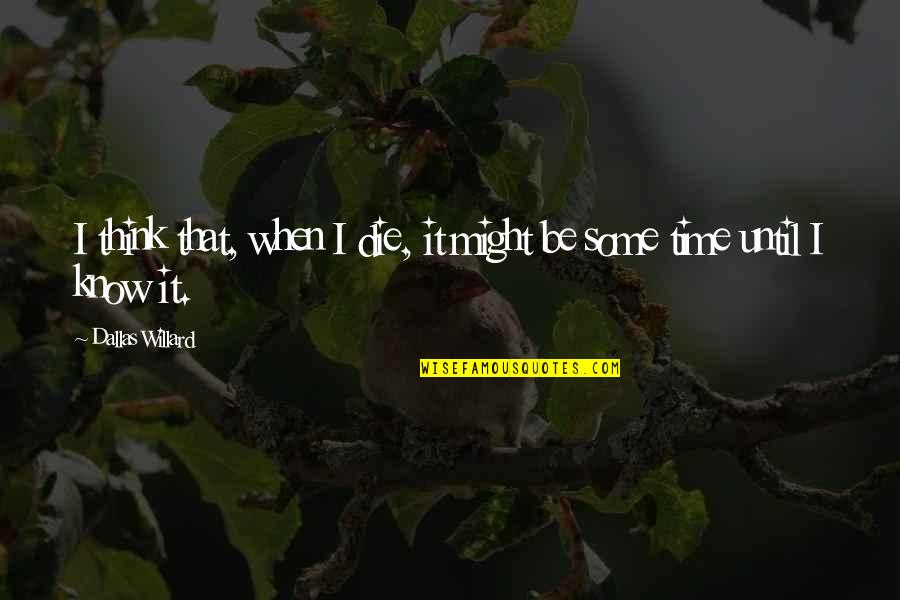 Willard's Quotes By Dallas Willard: I think that, when I die, it might