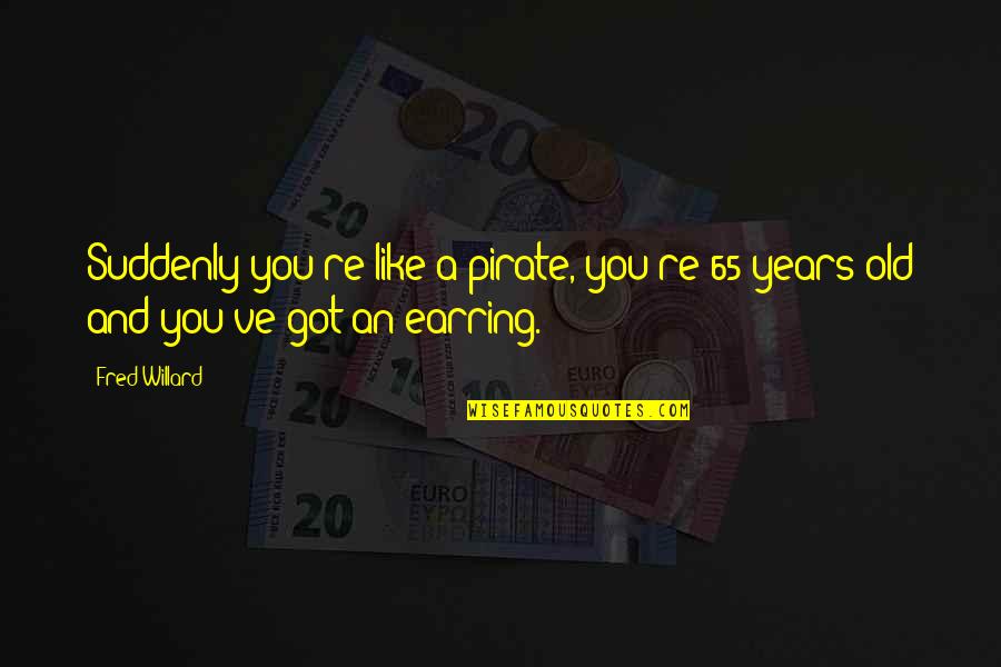 Willard's Quotes By Fred Willard: Suddenly you're like a pirate, you're 65 years