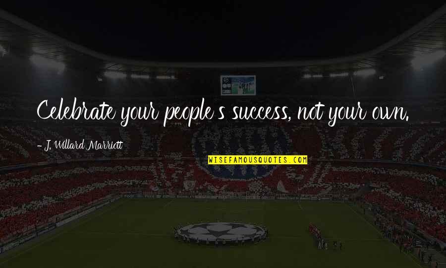 Willard's Quotes By J. Willard Marriott: Celebrate your people's success, not your own.