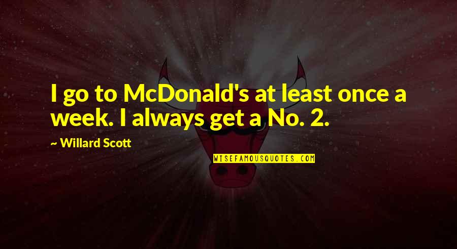 Willard's Quotes By Willard Scott: I go to McDonald's at least once a Willard's Quotes By Willard Scott: I go to McDonald's at least once a