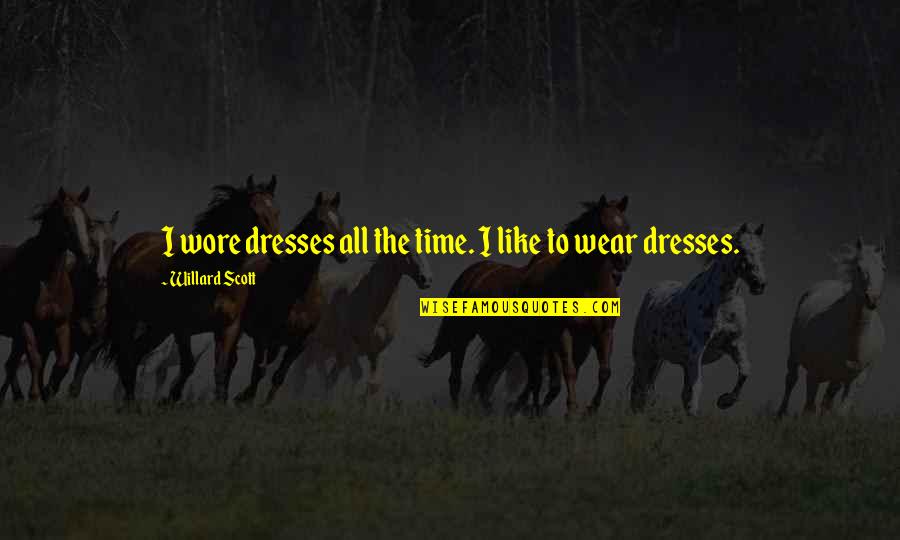 Willard's Quotes By Willard Scott: I wore dresses all the time. I like