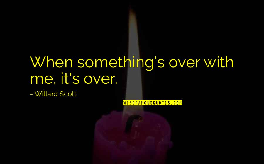 Willard's Quotes By Willard Scott: When something's over with me, it's over.