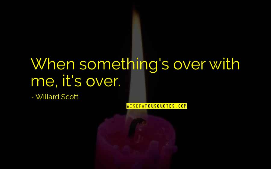 Willard's Quotes By Willard Scott: When something's over with me, it's over. Willard's Quotes By Willard Scott: When something's over with me, it's over.