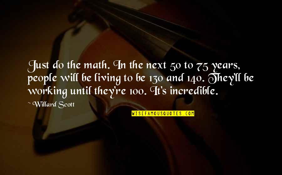 Willard's Quotes By Willard Scott: Just do the math. In the next 50