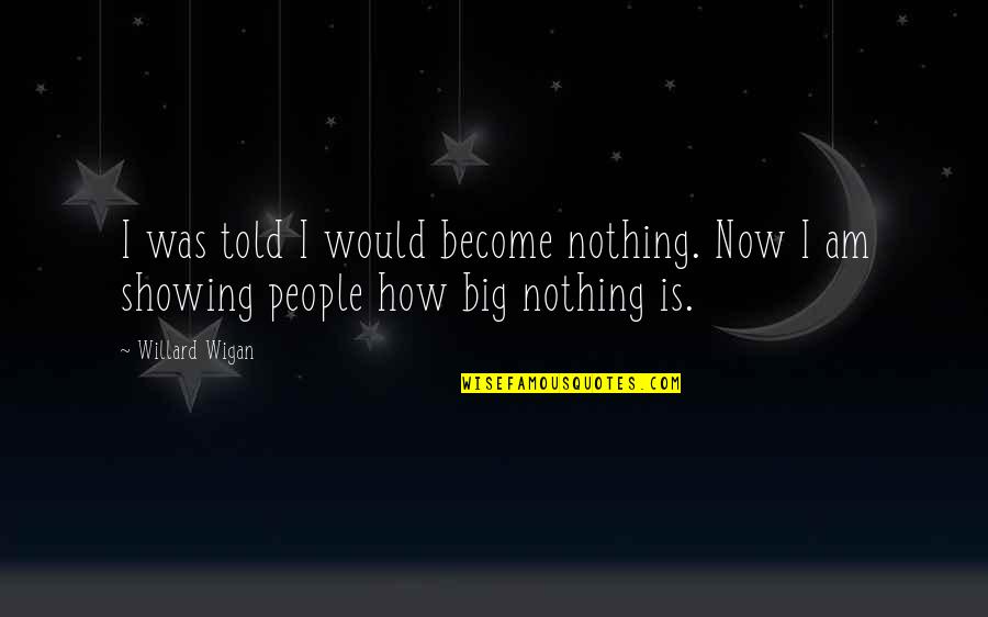 Willard's Quotes By Willard Wigan: I was told I would become nothing. Now