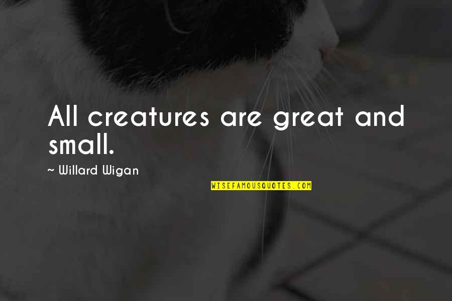 Willard's Quotes By Willard Wigan: All creatures are great and small.