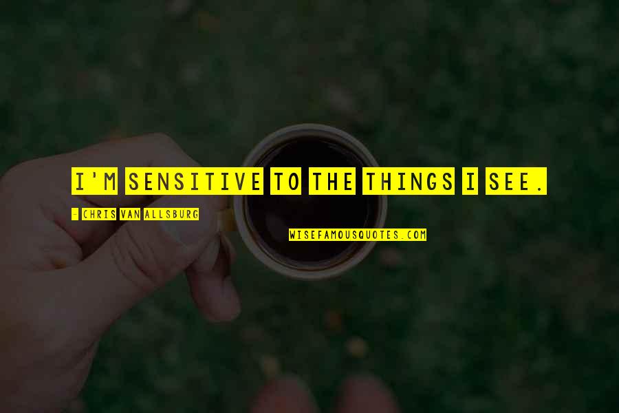 Willart Arms Quotes By Chris Van Allsburg: I'm sensitive to the things I see.