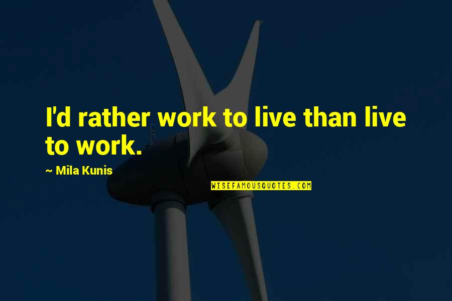 Willas Grove Quotes By Mila Kunis: I'd rather work to live than live to Willas Grove Quotes By Mila Kunis: I'd rather work to live than live to