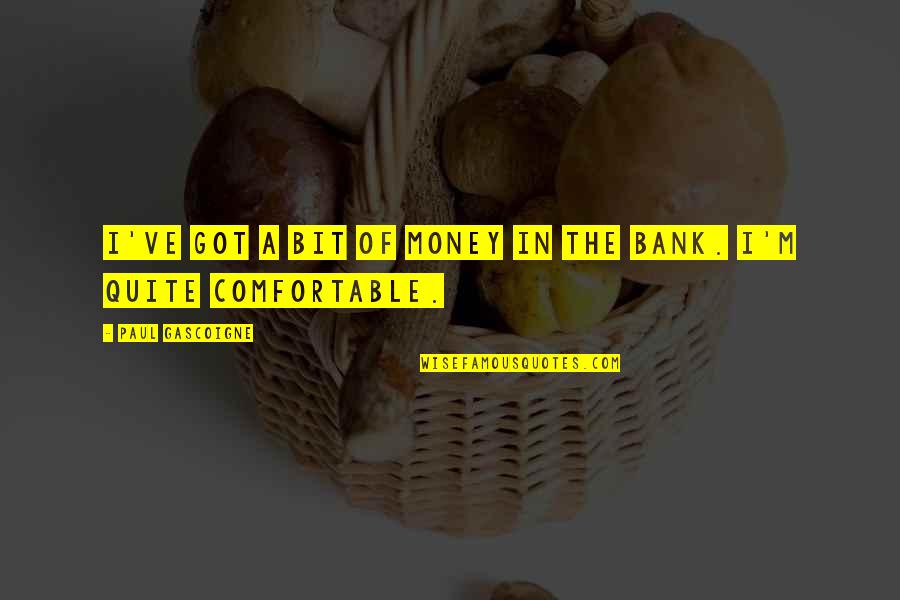Willaston Primary Quotes By Paul Gascoigne: I've got a bit of money in the