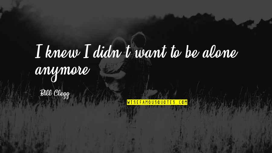 Willdip Quotes By Bill Clegg: I knew I didn't want to be alone Willdip Quotes By Bill Clegg: I knew I didn't want to be alone