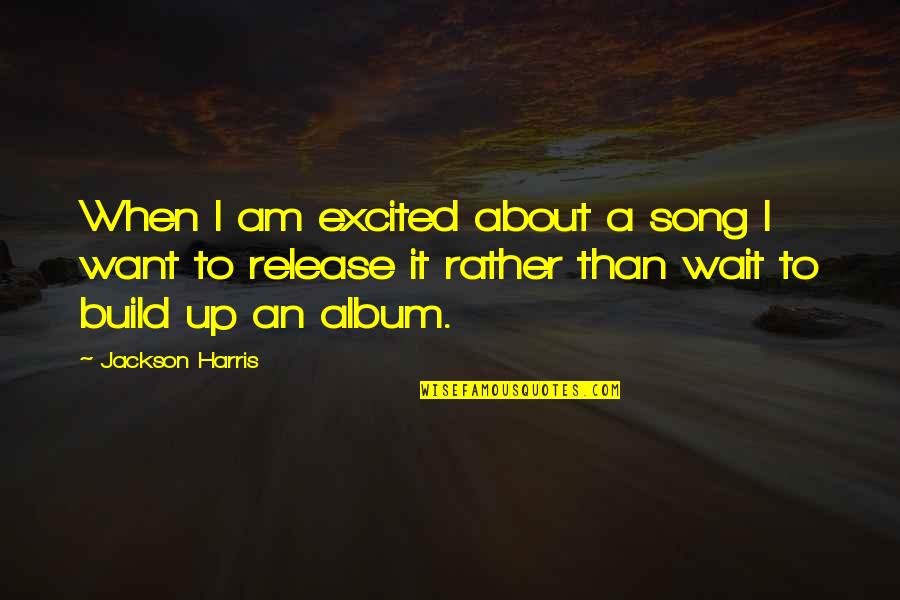 Willedness Quotes By Jackson Harris: When I am excited about a song I Willedness Quotes By Jackson Harris: When I am excited about a song I