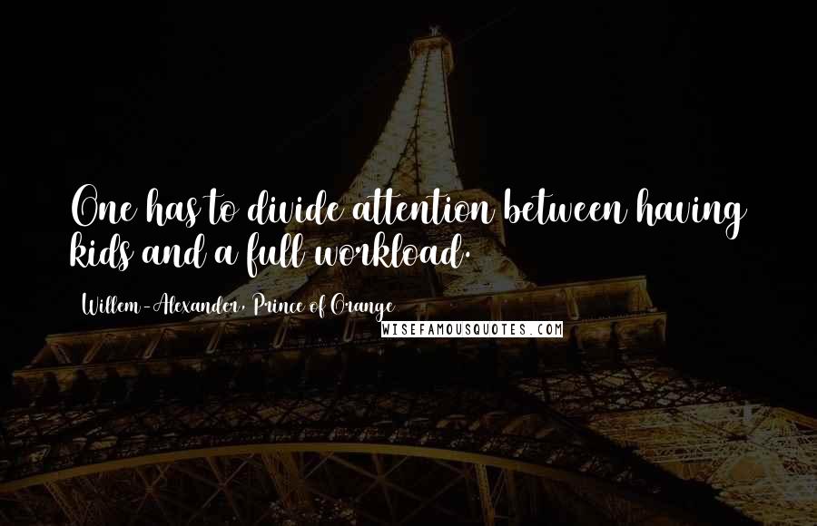 Willem-Alexander, Prince Of Orange quotes: One has to divide attention between having kids and a full workload.