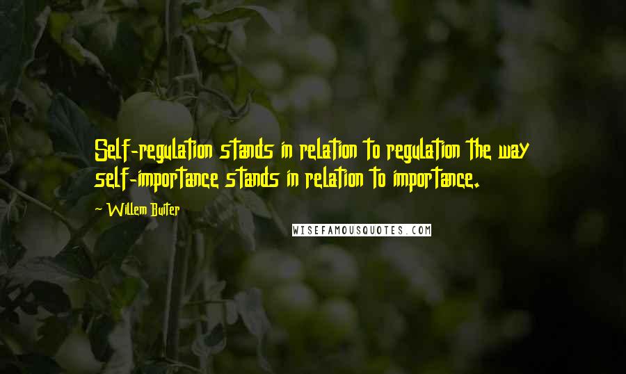 Willem Buiter quotes: Self-regulation stands in relation to regulation the way self-importance stands in relation to importance.