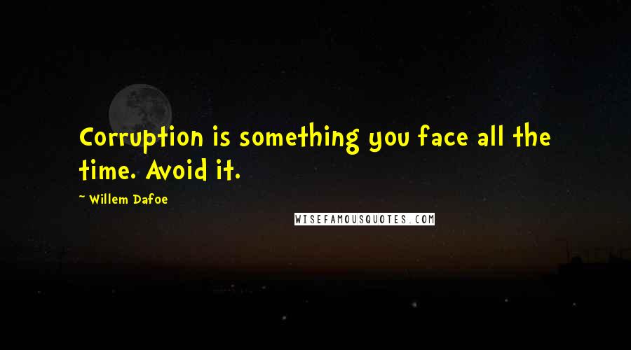 Willem Dafoe quotes: Corruption is something you face all the time. Avoid it.