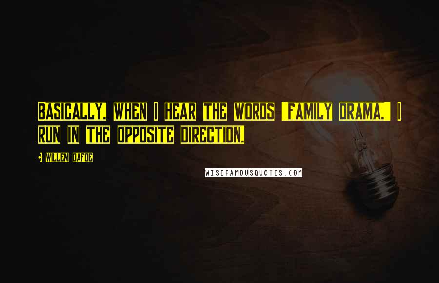 Willem Dafoe quotes: Basically, when I hear the words 'family drama,' I run in the opposite direction.