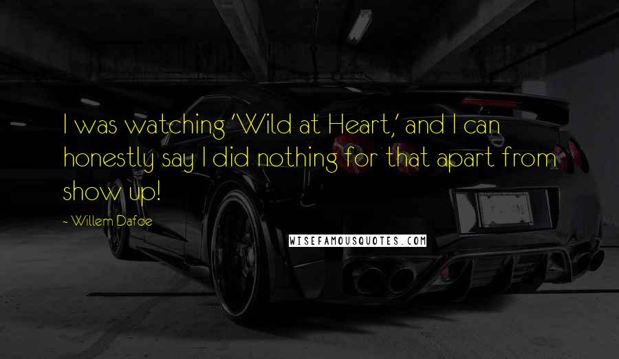 Willem Dafoe quotes: I was watching 'Wild at Heart,' and I can honestly say I did nothing for that apart from show up!