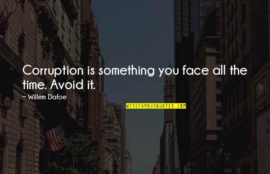 Willem Dafoe Quotes By Willem Dafoe: Corruption is something you face all the time.