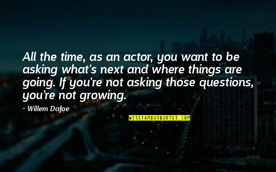 Willem Dafoe Quotes By Willem Dafoe: All the time, as an actor, you want