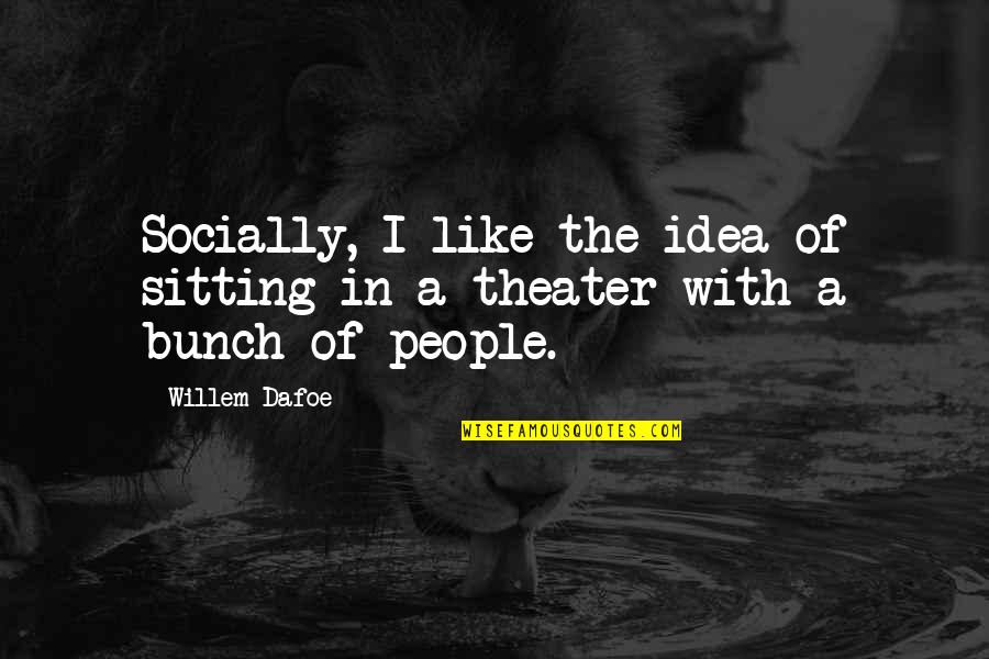Willem Dafoe Quotes By Willem Dafoe: Socially, I like the idea of sitting in