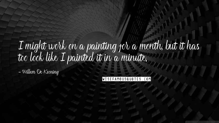 Willem De Kooning quotes: I might work on a painting for a month, but it has too look like I painted it in a minute.