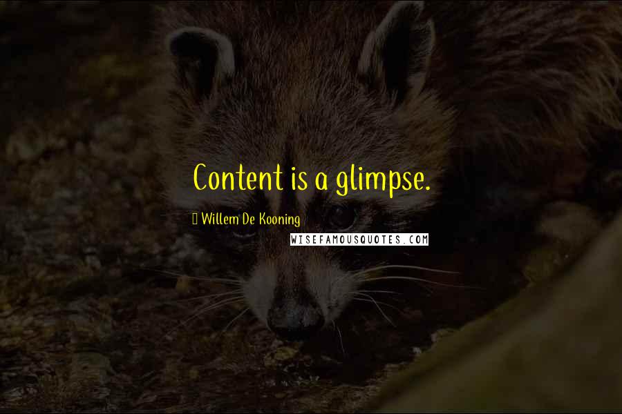 Willem De Kooning quotes: Content is a glimpse.