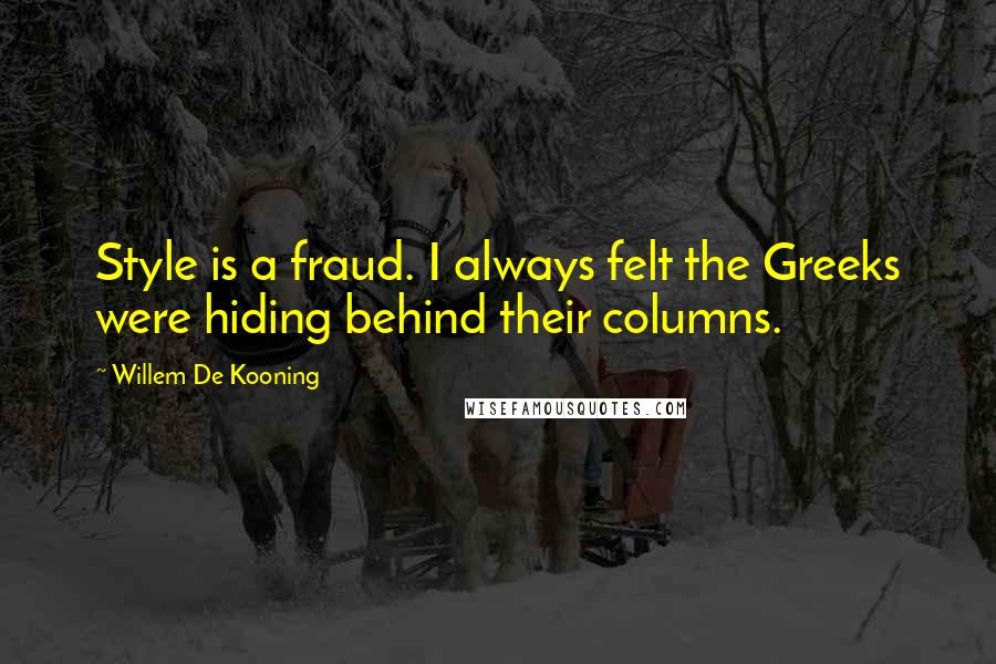 Willem De Kooning quotes: Style is a fraud. I always felt the Greeks were hiding behind their columns.