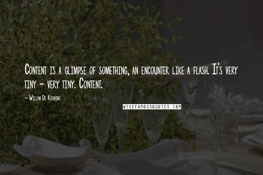 Willem De Kooning quotes: Content is a glimpse of something, an encounter like a flash. It's very tiny - very tiny. Content.