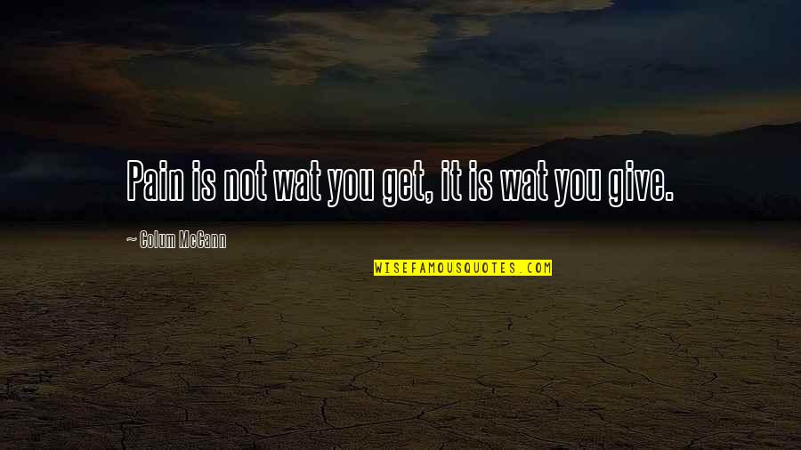 Willeman Richter Quotes By Colum McCann: Pain is not wat you get, it is Willeman Richter Quotes By Colum McCann: Pain is not wat you get, it is