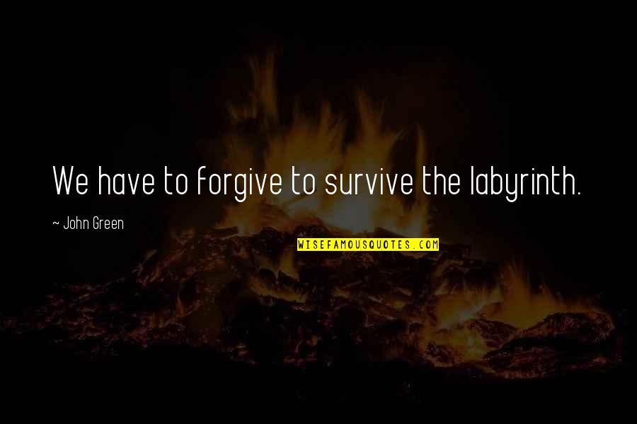 Willeme Cabover Quotes By John Green: We have to forgive to survive the labyrinth. Willeme Cabover Quotes By John Green: We have to forgive to survive the labyrinth.
