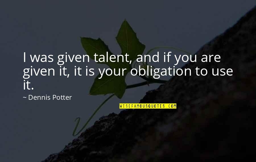 Willemien Kets Quotes By Dennis Potter: I was given talent, and if you are