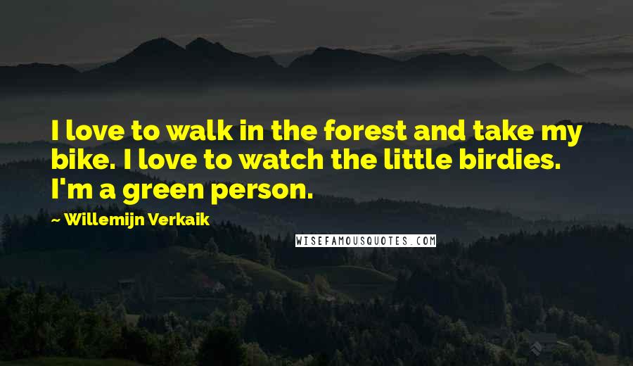 Willemijn Verkaik quotes: I love to walk in the forest and take my bike. I love to watch the little birdies. I'm a green person.