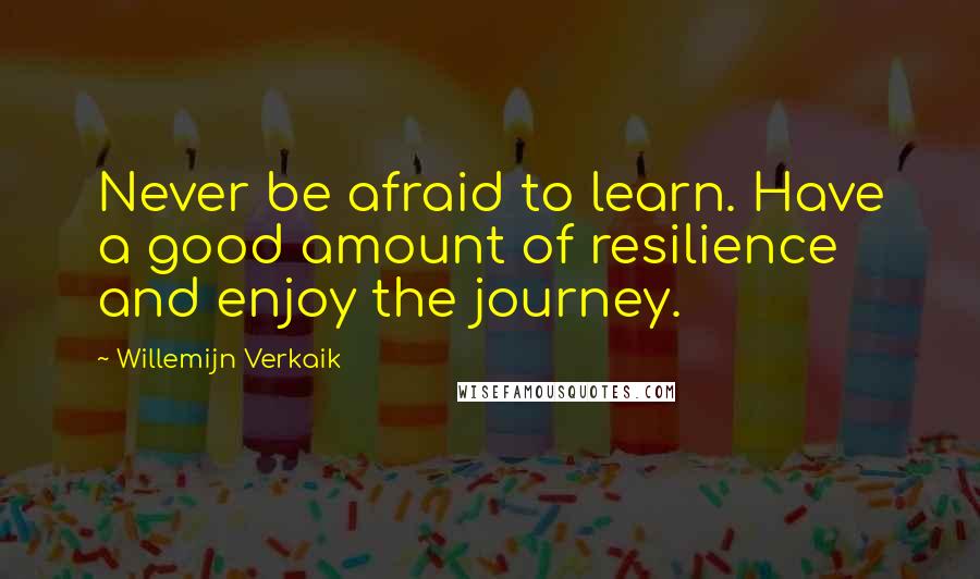 Willemijn Verkaik quotes: Never be afraid to learn. Have a good amount of resilience and enjoy the journey.