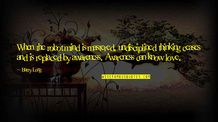 Willers Mitten Quotes By Barry Long: When the robot mind is mastered, undisciplined thinking