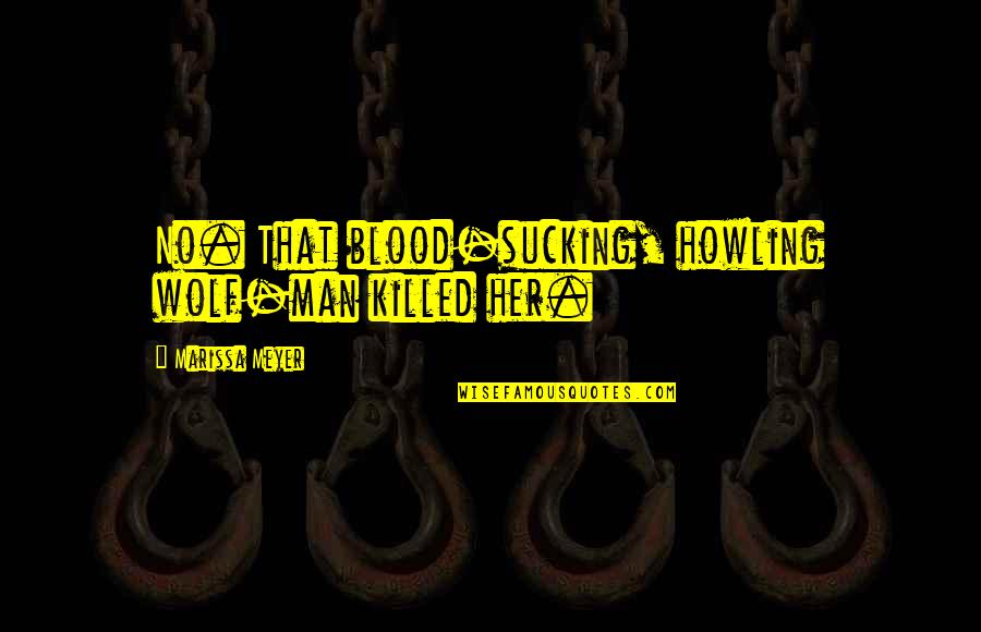 Willet Whitmore Quotes By Marissa Meyer: No. That blood-sucking, howling wolf-man killed her. Willet Whitmore Quotes By Marissa Meyer: No. That blood-sucking, howling wolf-man killed her.