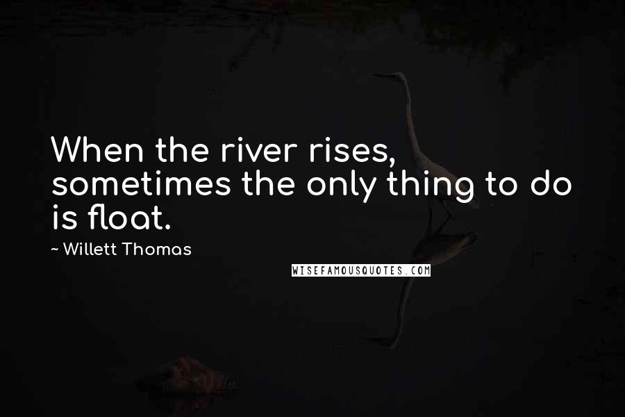 Willett Thomas quotes: When the river rises, sometimes the only thing to do is float.