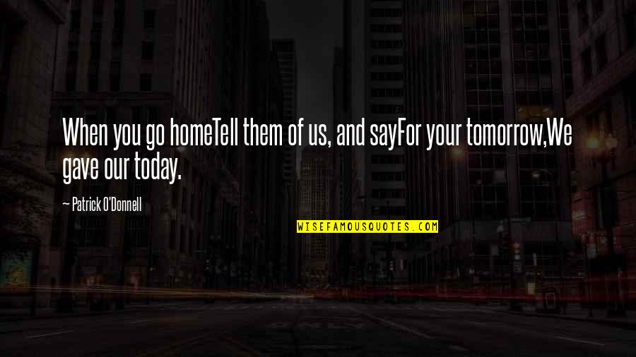 Willful Blindness Quotes By Patrick O'Donnell: When you go homeTell them of us, and Willful Blindness Quotes By Patrick O'Donnell: When you go homeTell them of us, and