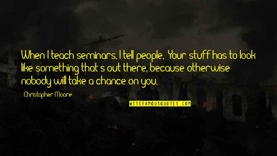 Willful Creatures Quotes By Christopher Moore: When I teach seminars, I tell people, 'Your Willful Creatures Quotes By Christopher Moore: When I teach seminars, I tell people, 'Your