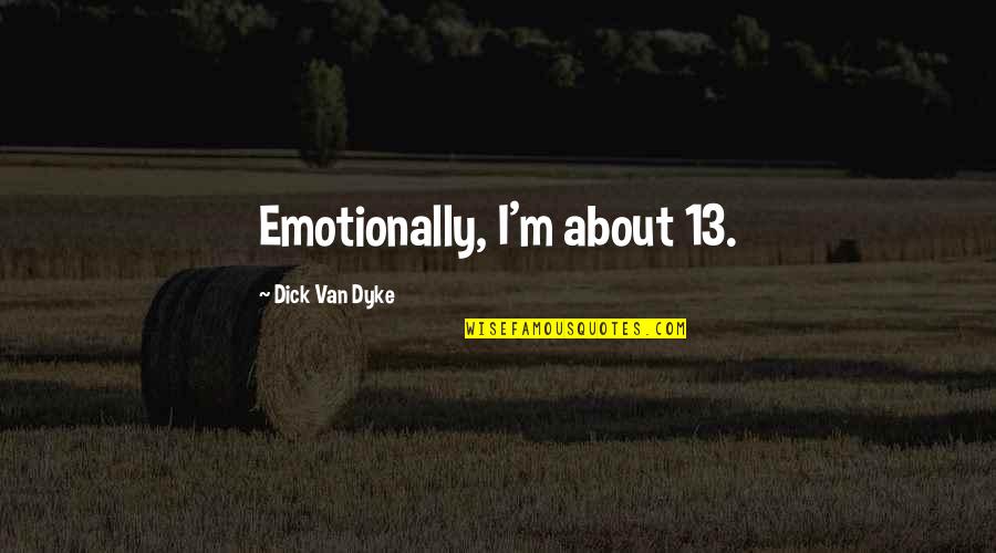 Willful Disregard Quotes By Dick Van Dyke: Emotionally, I'm about 13. Willful Disregard Quotes By Dick Van Dyke: Emotionally, I'm about 13.