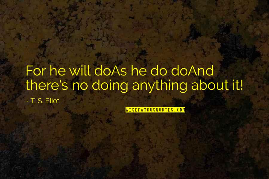 Willfullness Quotes By T. S. Eliot: For he will doAs he do doAnd there's