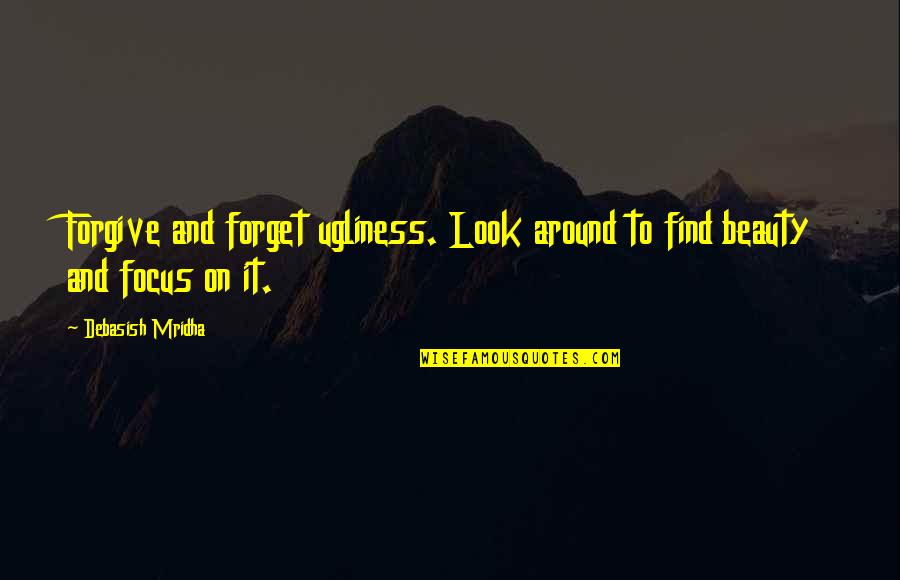 Willfully Obscure Quotes By Debasish Mridha: Forgive and forget ugliness. Look around to find
