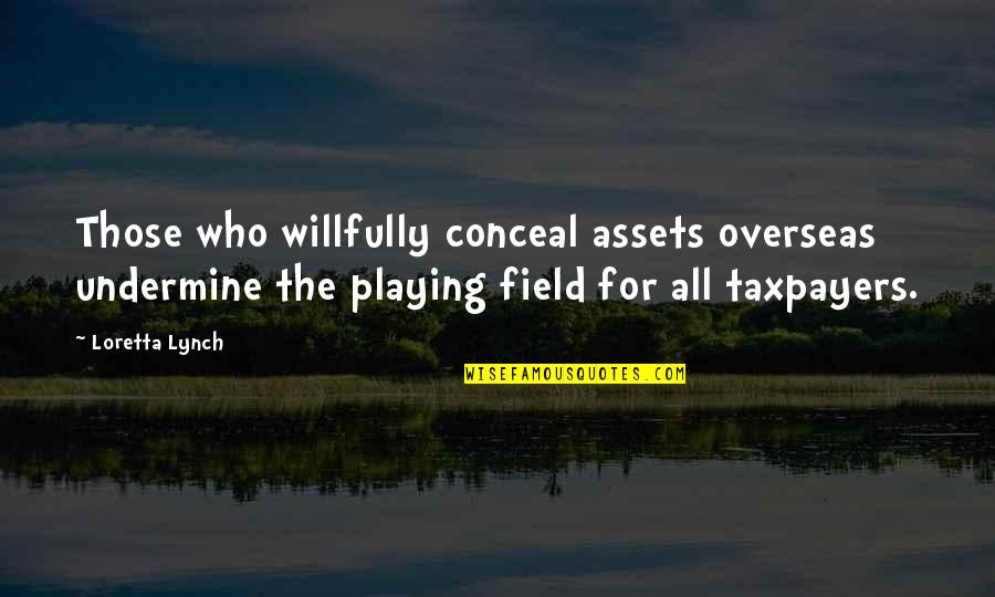 Willfully Quotes By Loretta Lynch: Those who willfully conceal assets overseas undermine the