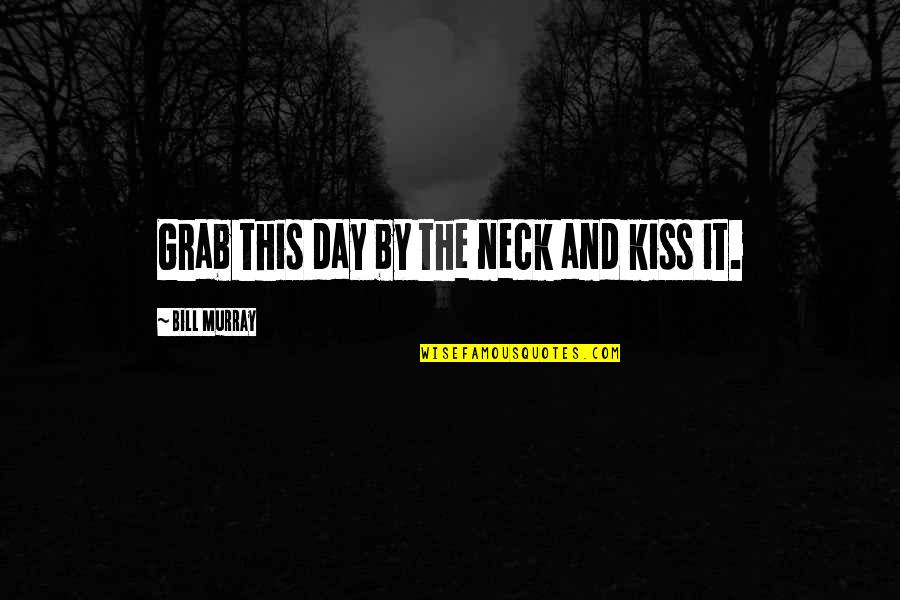 Willfully Sinning Quotes By Bill Murray: Grab this day by the neck and kiss Willfully Sinning Quotes By Bill Murray: Grab this day by the neck and kiss