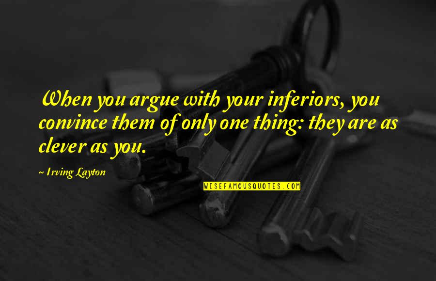 Willfully Stupid Quotes By Irving Layton: When you argue with your inferiors, you convince