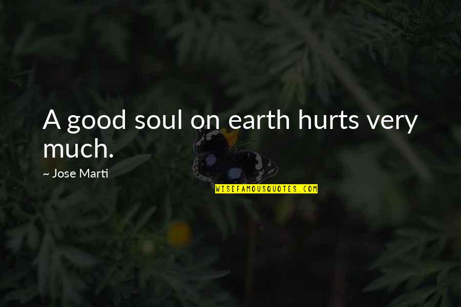 Willfully Stupid Quotes By Jose Marti: A good soul on earth hurts very much.