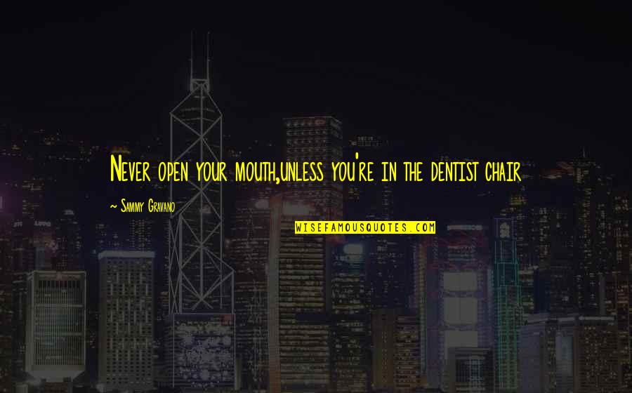 Willfulness Hearing Quotes By Sammy Gravano: Never open your mouth,unless you're in the dentist Willfulness Hearing Quotes By Sammy Gravano: Never open your mouth,unless you're in the dentist