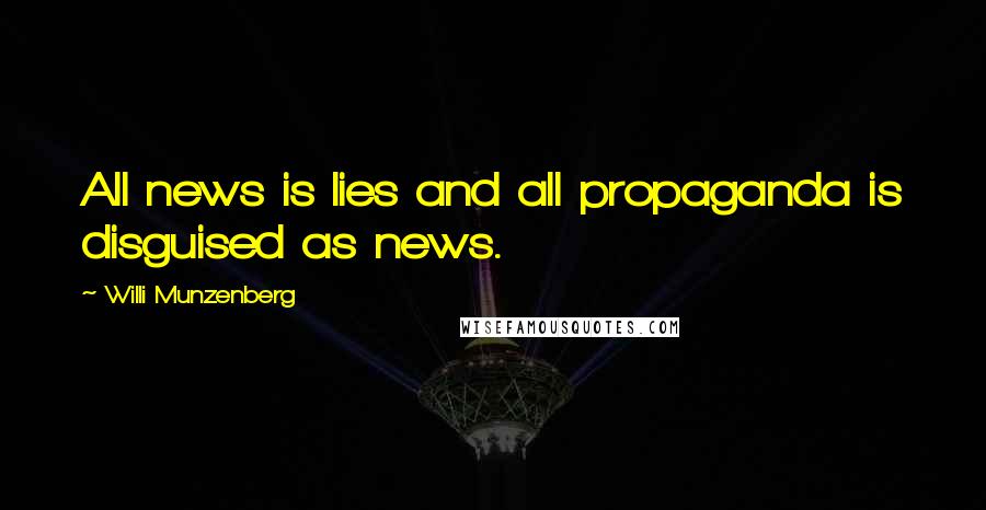 Willi Munzenberg quotes: All news is lies and all propaganda is disguised as news.