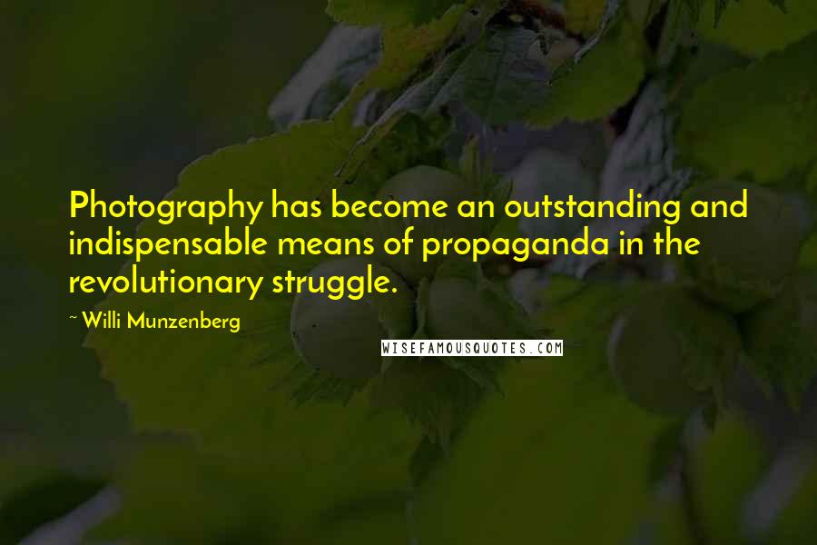 Willi Munzenberg quotes: Photography has become an outstanding and indispensable means of propaganda in the revolutionary struggle.